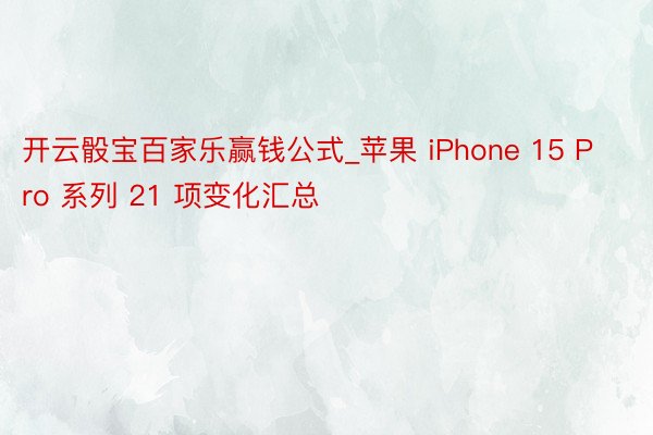开云骰宝百家乐赢钱公式_苹果 iPhone 15 Pro 系列 21 项变化汇总