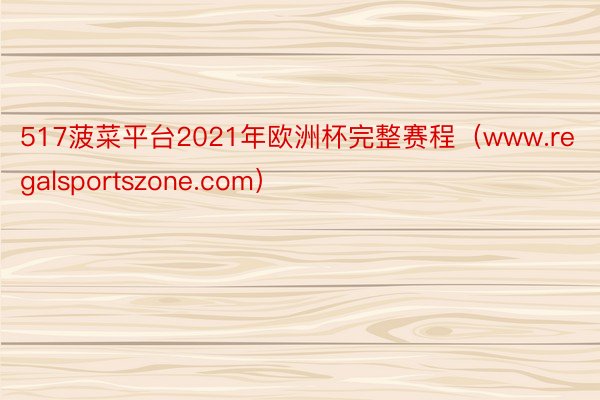 517菠菜平台2021年欧洲杯完整赛程（www.regalsportszone.com）