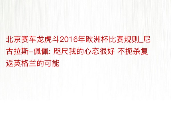 北京赛车龙虎斗2016年欧洲杯比赛规则_尼古拉斯-佩佩: 咫尺我的心态很好 不扼杀复返英格兰的可能