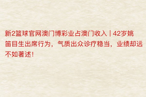 新2篮球官网澳门博彩业占澳门收入 | 42岁姚笛目生出席行为，气质出众诊疗稳当，业绩却远不如著述！