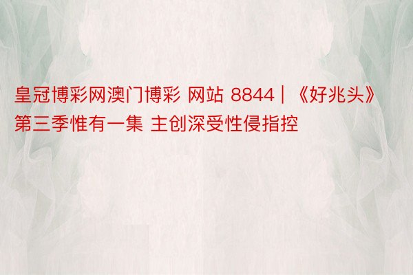 皇冠博彩网澳门博彩 网站 8844 | 《好兆头》第三季惟有一集 主创深受性侵指控