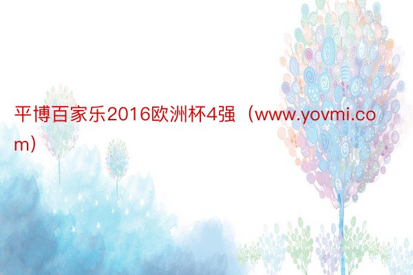 平博百家乐2016欧洲杯4强（www.yovmi.com）