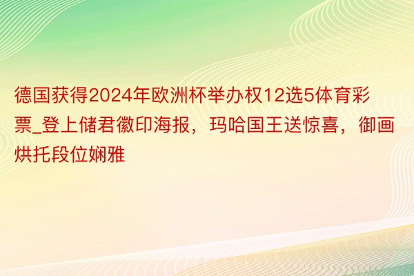 德国获得2024年欧洲杯举办权12选5体育彩票_登上储君徽印海报，玛哈国王送惊喜，御画烘托段位娴雅