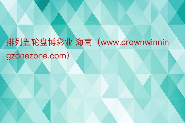 排列五轮盘博彩业 海南（www.crownwinningzonezone.com）