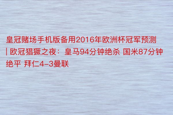 皇冠赌场手机版备用2016年欧洲杯冠军预测 | 欧冠猖獗之夜：皇马94分钟绝杀 国米87分钟绝平 拜仁4-3曼联