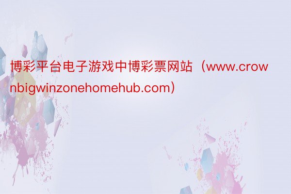 博彩平台电子游戏中博彩票网站（www.crownbigwinzonehomehub.com）